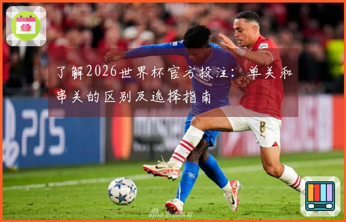 了解2026世界杯官方投注：单关和串关的区别及选择指南