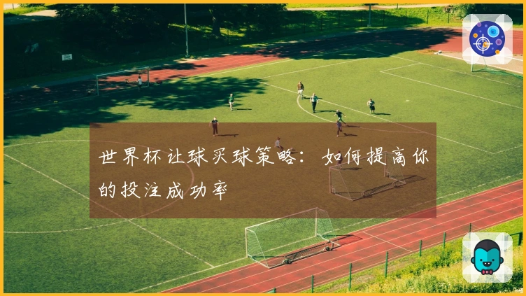 世界杯让球买球策略：如何提高你的投注成功率