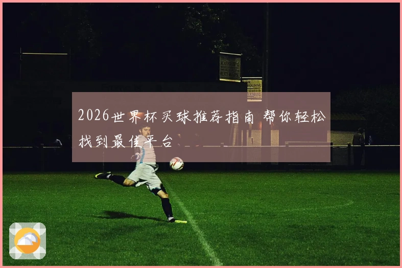 2026世界杯买球推荐指南 帮你轻松找到最佳平台