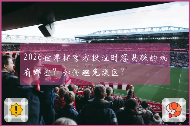 2026世界杯官方投注时容易踩的坑有哪些？如何避免误区？