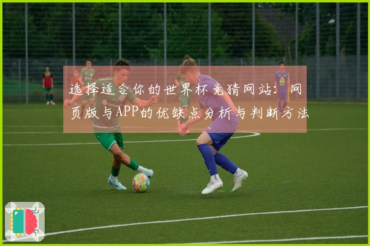 选择适合你的世界杯竞猜网站：网页版与APP的优缺点分析与判断方法