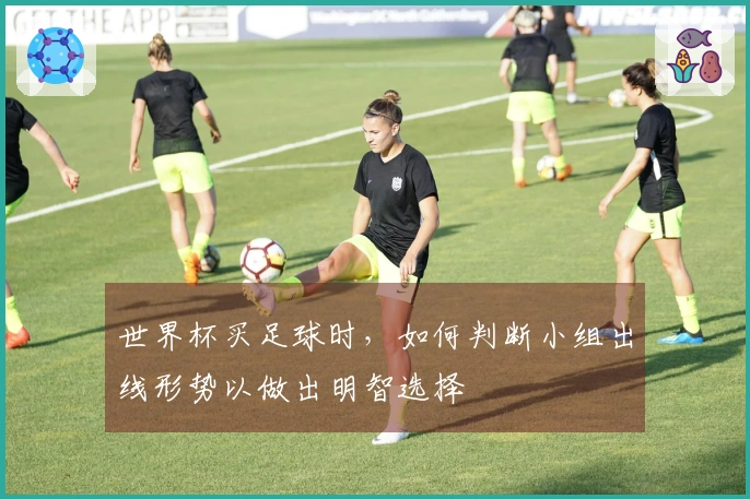 世界杯买足球时，如何判断小组出线形势以做出明智选择