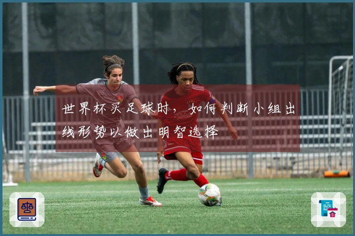 世界杯买足球时，如何判断小组出线形势以做出明智选择