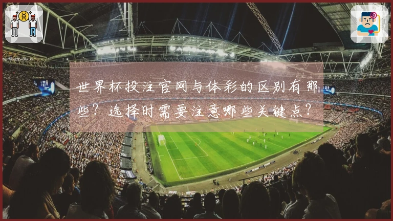 世界杯投注官网与体彩的区别有那些？选择时需要注意哪些关键点？