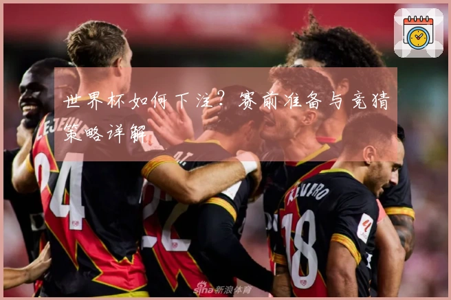 世界杯如何下注？赛前准备与竞猜策略详解