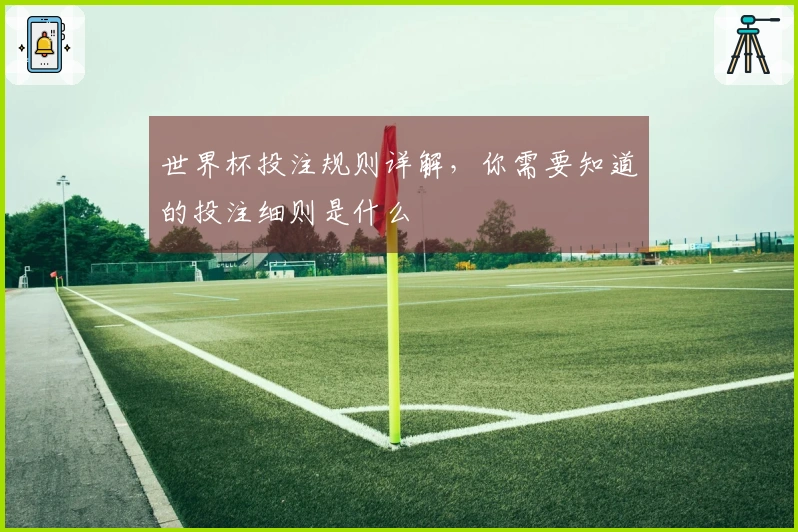 世界杯投注规则详解，你需要知道的投注细则是什么