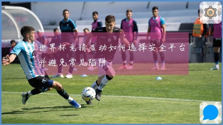世界杯竞猜活动如何选择安全平台并避免常见陷阱