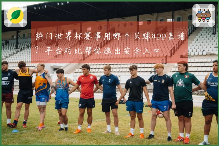 热门世界杯赛事用哪个买球app靠谱？平台对比帮你选出安全入口