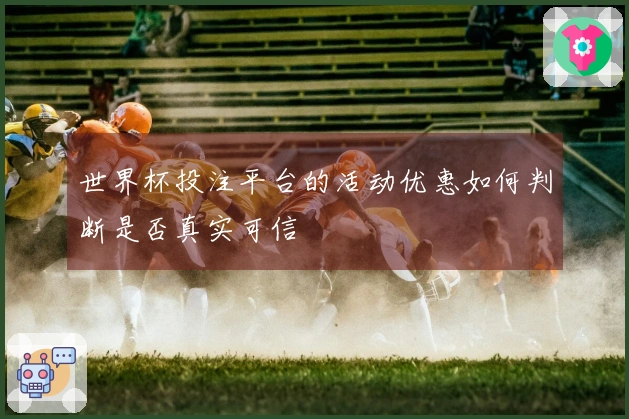 世界杯投注平台的活动优惠如何判断是否真实可信