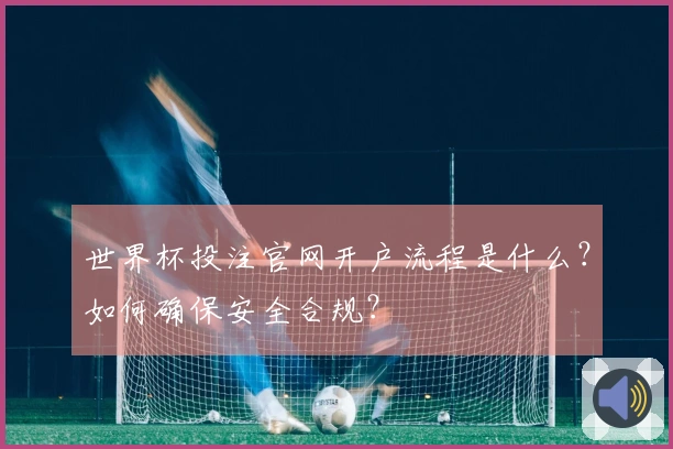 世界杯投注官网开户流程是什么？如何确保安全合规？