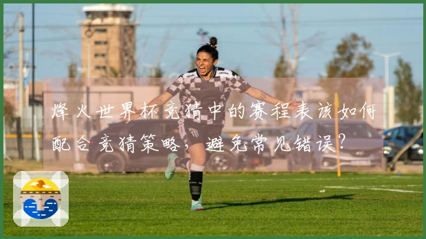 烽火世界杯竞猜中的赛程表该如何配合竞猜策略，避免常见错误？
