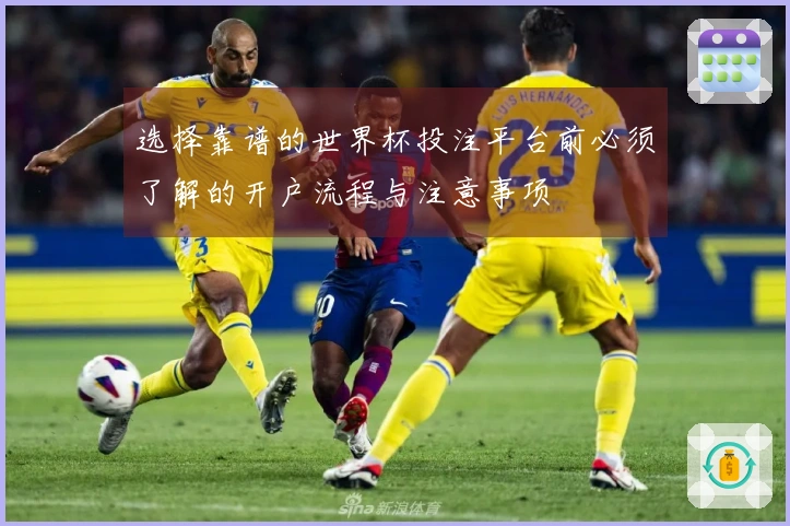 选择靠谱的世界杯投注平台前必须了解的开户流程与注意事项