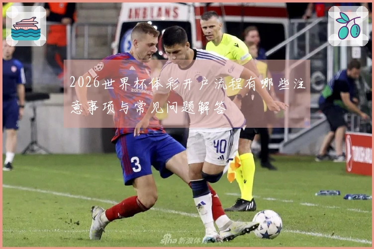 2026世界杯体彩开户流程有哪些注意事项与常见问题解答