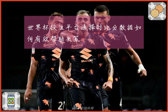 世界杯投注平台选择时比分数据如何有效帮助决策