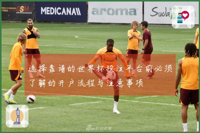 选择靠谱的世界杯投注平台前必须了解的开户流程与注意事项