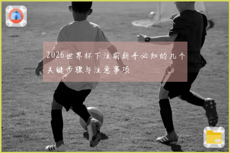 2026世界杯下注前新手必知的几个关键步骤与注意事项