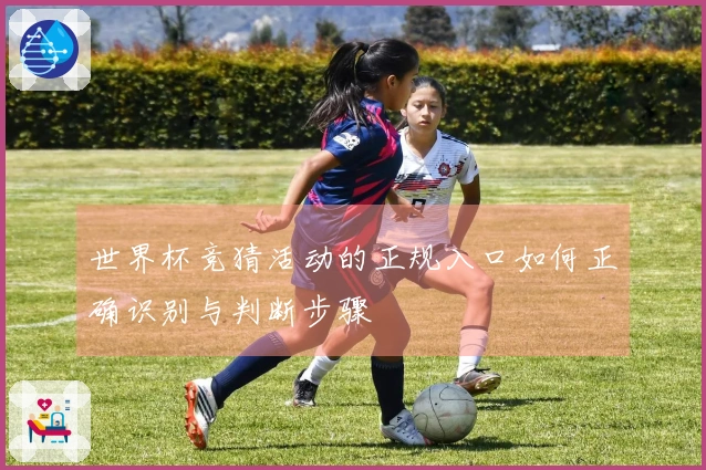 世界杯竞猜活动的正规入口如何正确识别与判断步骤