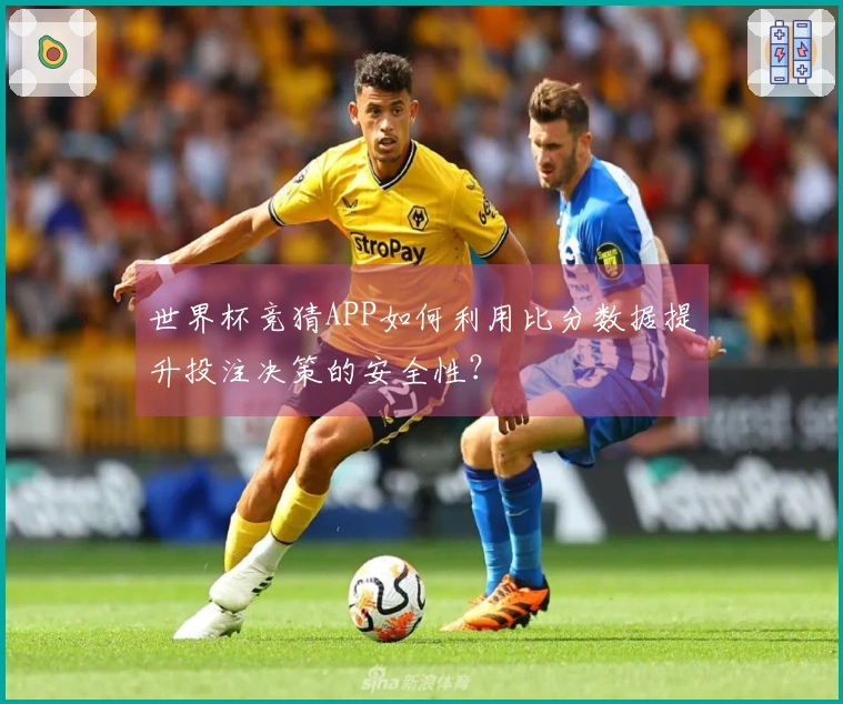 世界杯竞猜APP如何利用比分数据提升投注决策的安全性？
