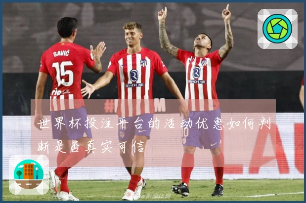 世界杯投注平台的活动优惠如何判断是否真实可信