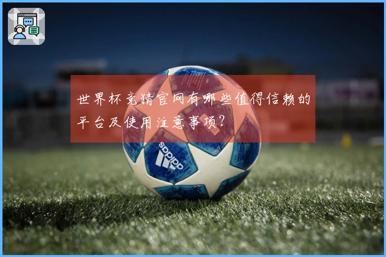 世界杯竞猜官网有哪些值得信赖的平台及使用注意事项？