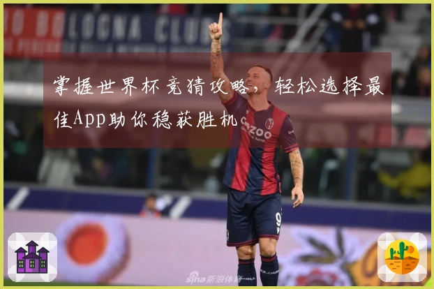 掌握世界杯竞猜攻略，轻松选择最佳App助你稳获胜机