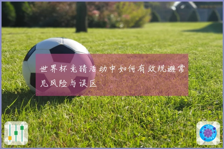 世界杯竞猜活动中如何有效规避常见风险与误区