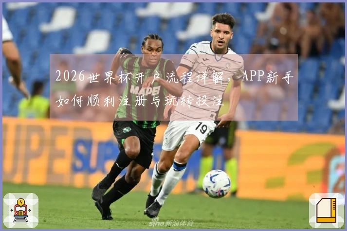 2026世界杯开户流程详解，APP新手如何顺利注册与玩转投注