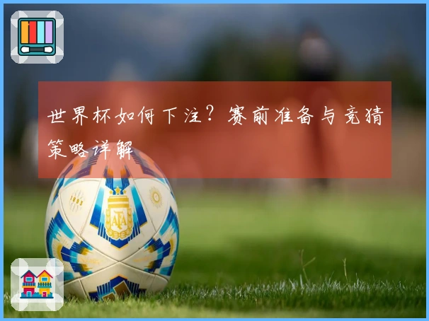 世界杯如何下注？赛前准备与竞猜策略详解
