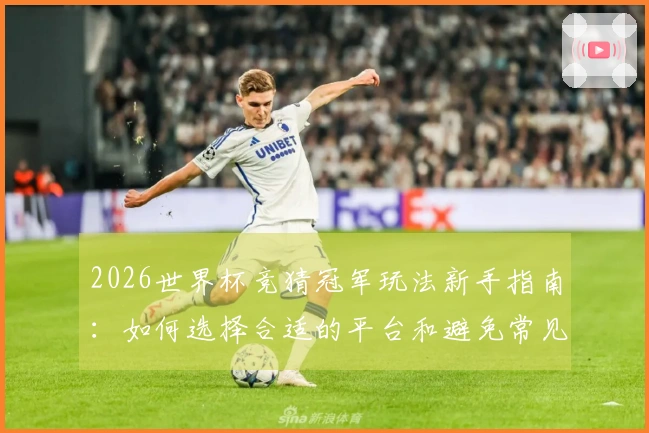 2026世界杯竞猜冠军玩法新手指南：如何选择合适的平台和避免常见误区