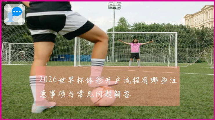 2026世界杯体彩开户流程有哪些注意事项与常见问题解答