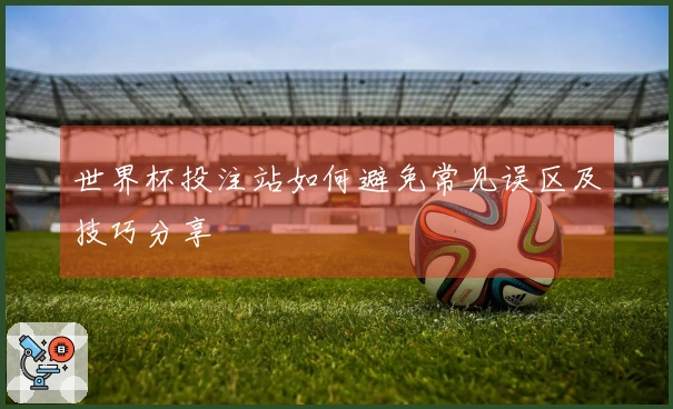 世界杯投注站如何避免常见误区及技巧分享