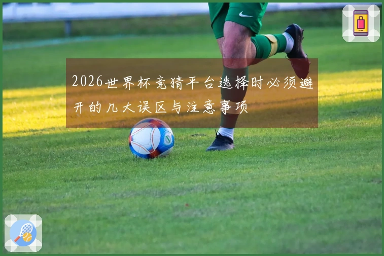 2026世界杯竞猜平台选择时必须避开的几大误区与注意事项
