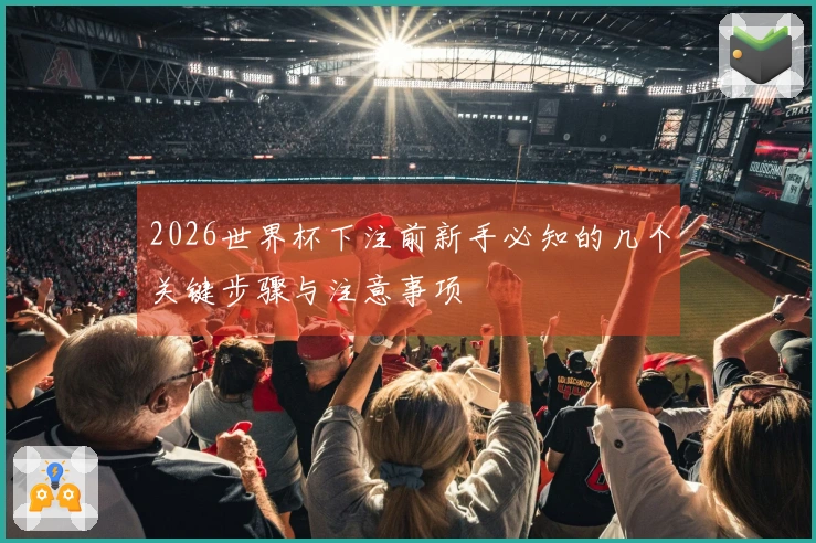 2026世界杯下注前新手必知的几个关键步骤与注意事项