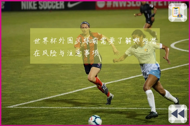 世界杯外围买球前需要了解哪些潜在风险与注意事项
