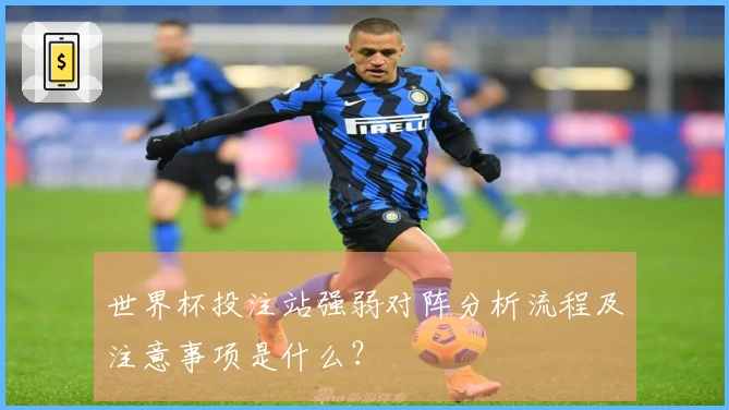 世界杯投注站强弱对阵分析流程及注意事项是什么？