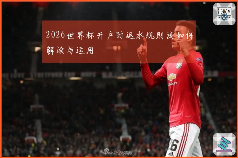 2026世界杯开户时返水规则该如何解读与运用