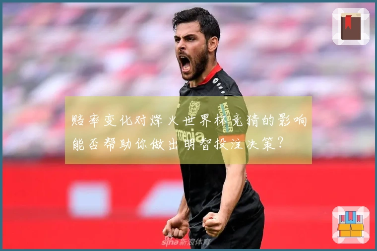赔率变化对烽火世界杯竞猜的影响能否帮助你做出明智投注决策？